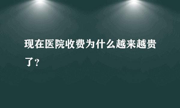 现在医院收费为什么越来越贵了？