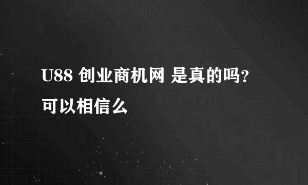 U88 创业商机网 是真的吗？ 可以相信么