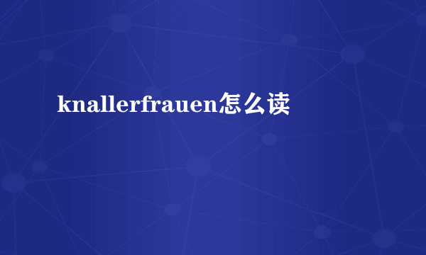 knallerfrauen怎么读