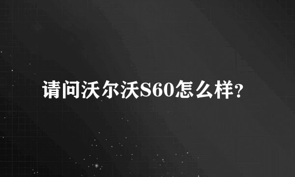 请问沃尔沃S60怎么样？