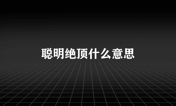 聪明绝顶什么意思