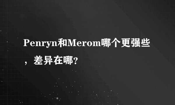 Penryn和Merom哪个更强些，差异在哪？