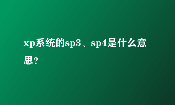 xp系统的sp3、sp4是什么意思？