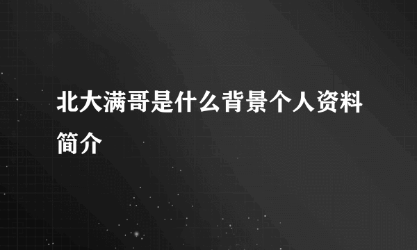 北大满哥是什么背景个人资料简介