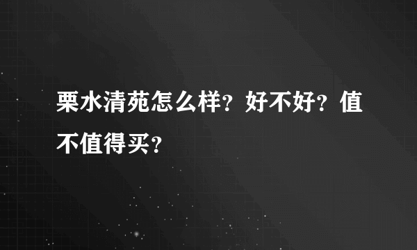 栗水清苑怎么样？好不好？值不值得买？