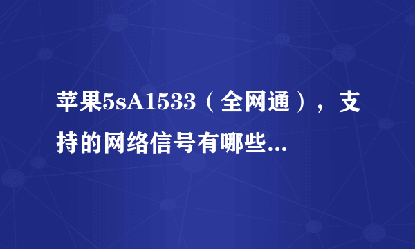 苹果5sA1533（全网通），支持的网络信号有哪些，详细介绍