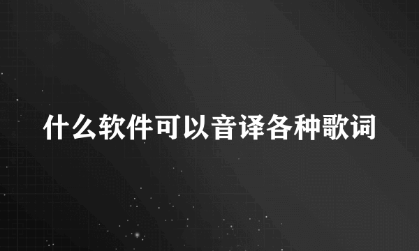 什么软件可以音译各种歌词