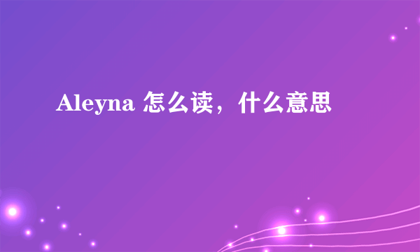 Aleyna 怎么读，什么意思