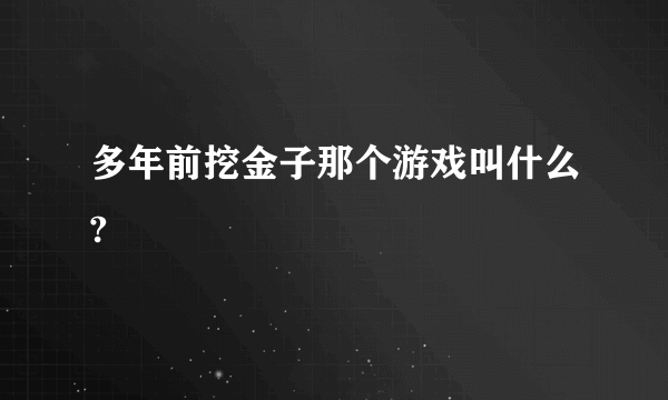 多年前挖金子那个游戏叫什么?