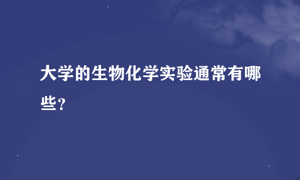 大学的生物化学实验通常有哪些？