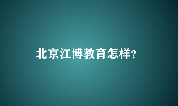 北京江博教育怎样？