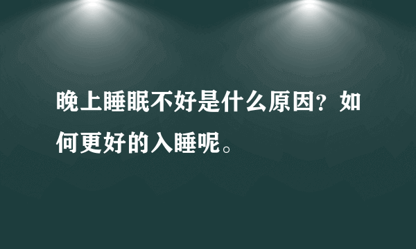 晚上睡眠不好是什么原因？如何更好的入睡呢。