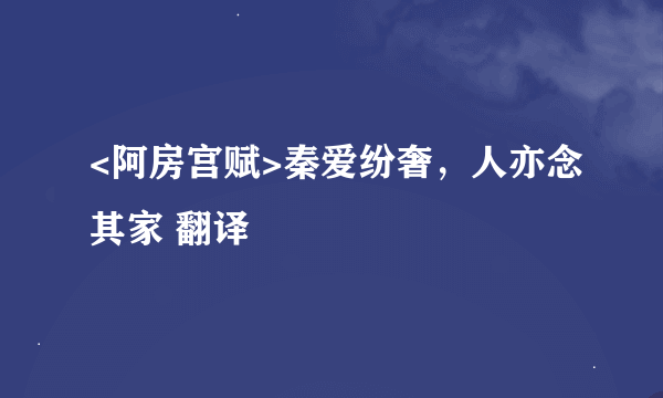 <阿房宫赋>秦爱纷奢，人亦念其家 翻译