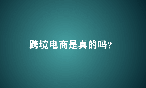 跨境电商是真的吗？