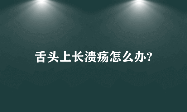 舌头上长溃疡怎么办?