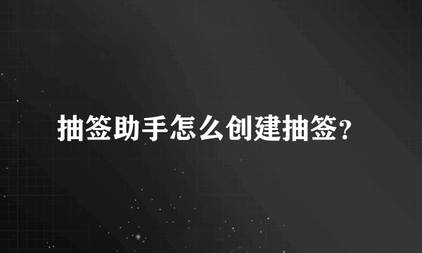 抽签助手怎么创建抽签？