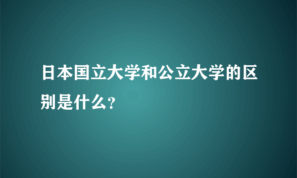 日本国立大学和公立大学的区别是什么？