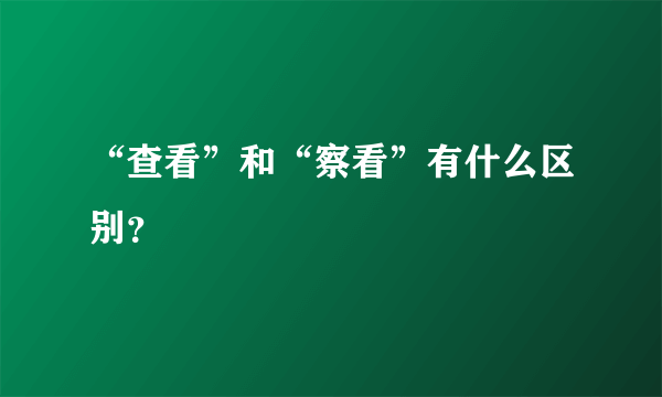 “查看”和“察看”有什么区别？