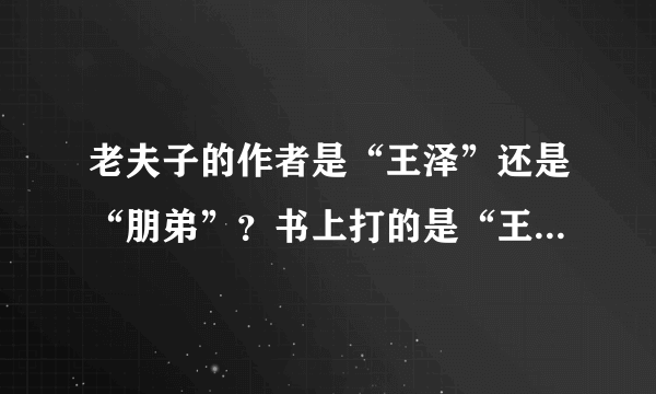 老夫子的作者是“王泽”还是“朋弟”？书上打的是“王泽”，怎么很多人说是“朋弟”？请详细说明