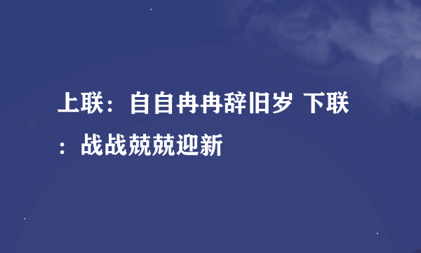 上联：自自冉冉辞旧岁 下联：战战兢兢迎新