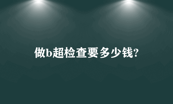 做b超检查要多少钱?