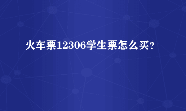 火车票12306学生票怎么买？