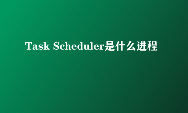 Task Scheduler是什么进程