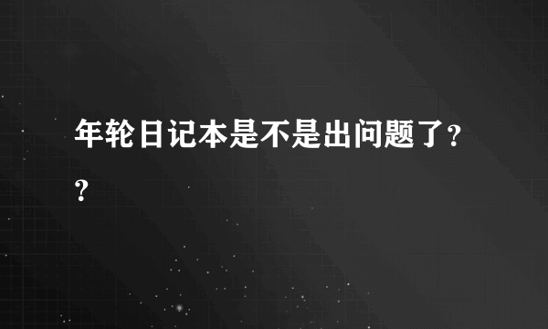 年轮日记本是不是出问题了？？