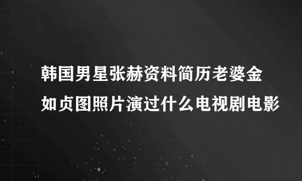 韩国男星张赫资料简历老婆金如贞图照片演过什么电视剧电影