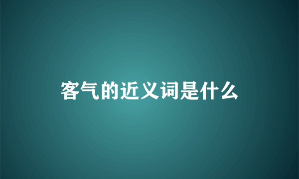 客气的近义词是什么