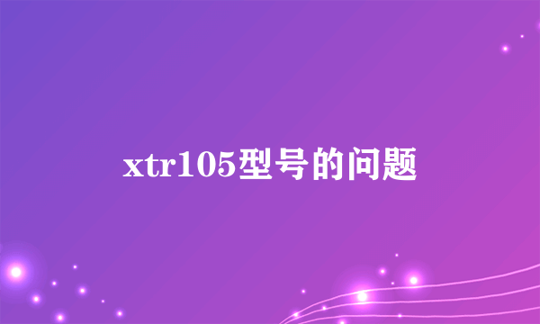 xtr105型号的问题