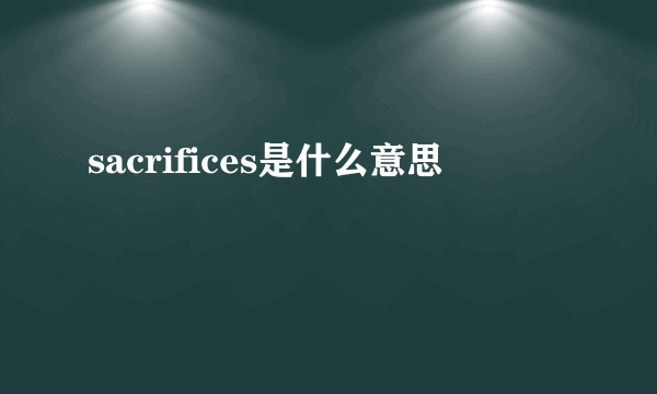 sacrifices是什么意思