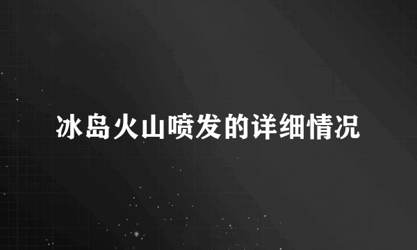 冰岛火山喷发的详细情况