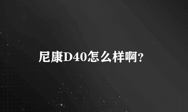 尼康D40怎么样啊？