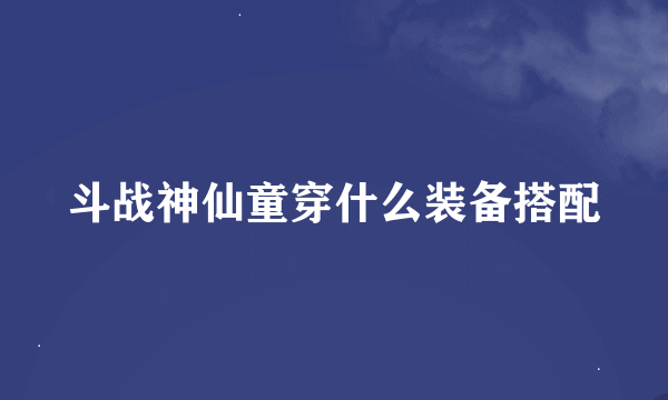 斗战神仙童穿什么装备搭配