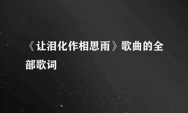 《让泪化作相思雨》歌曲的全部歌词