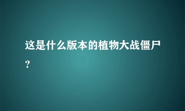 这是什么版本的植物大战僵尸？