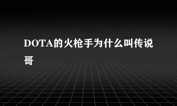 DOTA的火枪手为什么叫传说哥