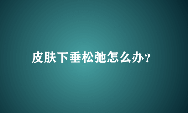 皮肤下垂松弛怎么办？