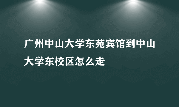 广州中山大学东苑宾馆到中山大学东校区怎么走