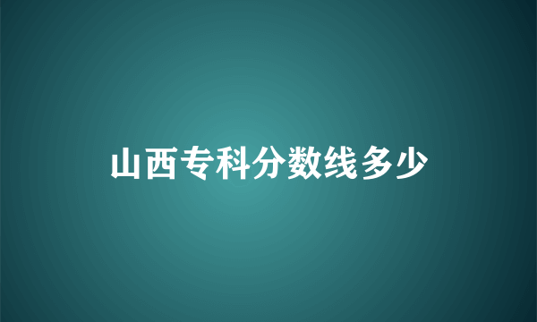 山西专科分数线多少