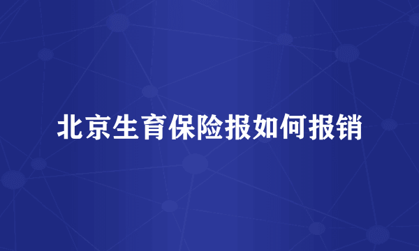 北京生育保险报如何报销