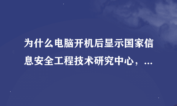 为什么电脑开机后显示国家信息安全工程技术研究中心，怎么关闭它？不让它自动弹出