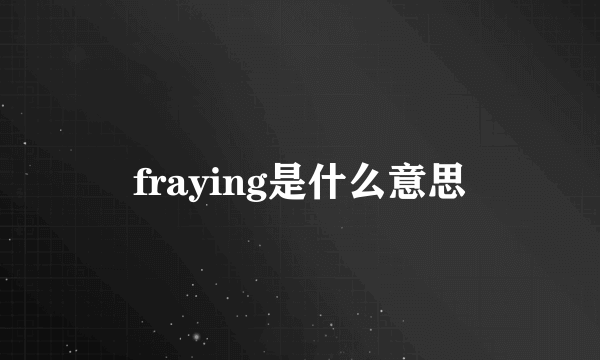 fraying是什么意思