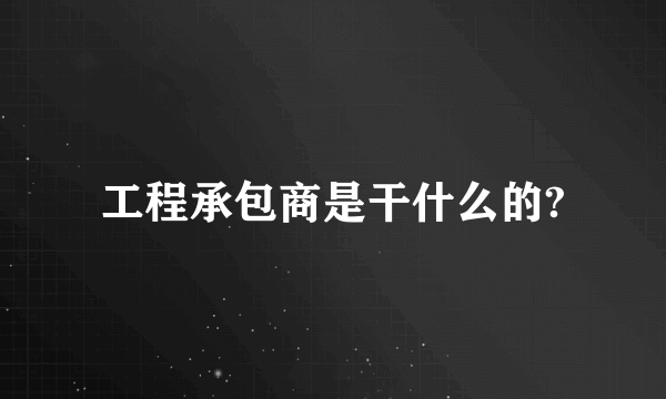 工程承包商是干什么的?