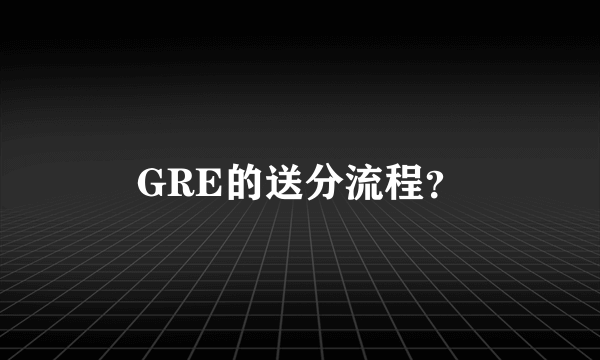 GRE的送分流程？