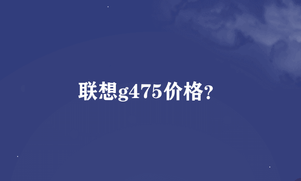 联想g475价格？