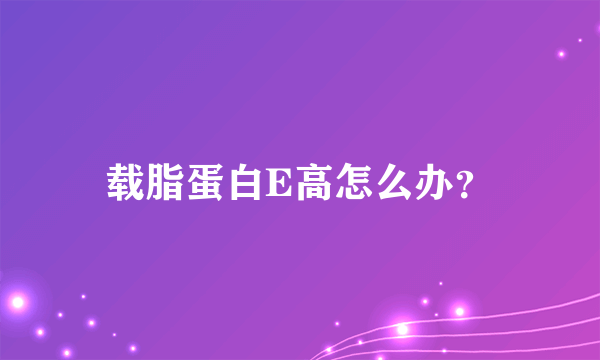 载脂蛋白E高怎么办？