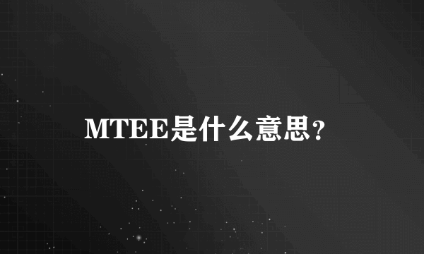 MTEE是什么意思？