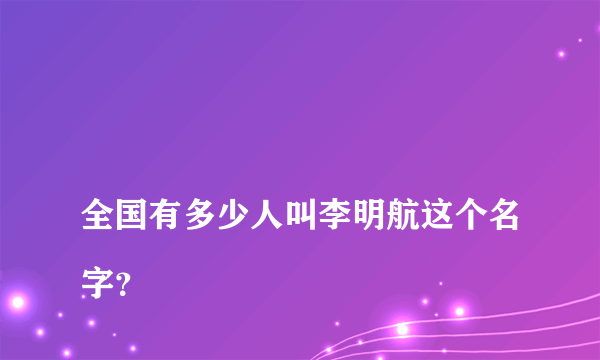 
全国有多少人叫李明航这个名字？

